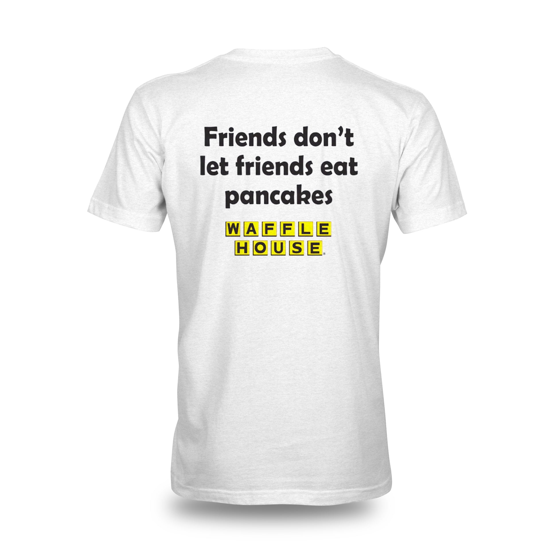 view of the back of white tshirt that has Friends don't let friends eat pancakes with Waffle House logo below the text